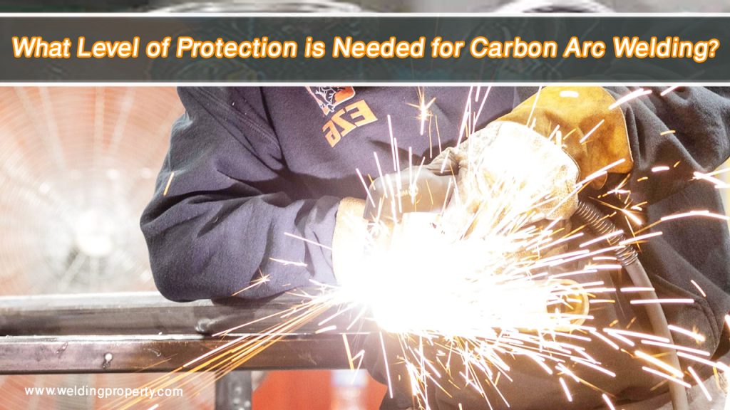 What Level of Protection is Needed for Carbon Arc Welding? 2 What Level of Protection is Needed for Carbon Arc Welding?