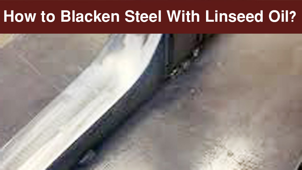 How to Blacken Steel With Linseed Oil: A Welder’s Guide 1 How to Blacken Steel With Linseed Oil