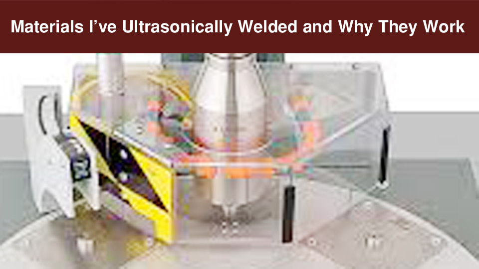 Materials I’ve Ultrasonically Welded and Why They Work