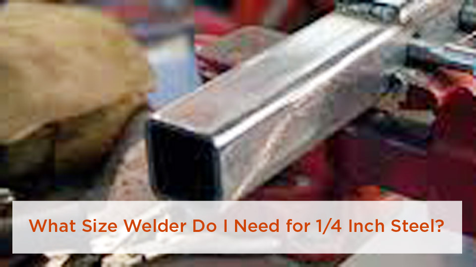 What Size Welder Do I Need for 1/4 Inch Steel?