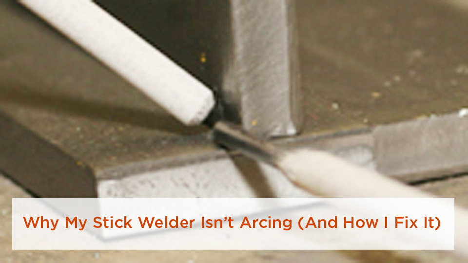 Why My Stick Welder Isn’t Arcing (And How I Fix It)