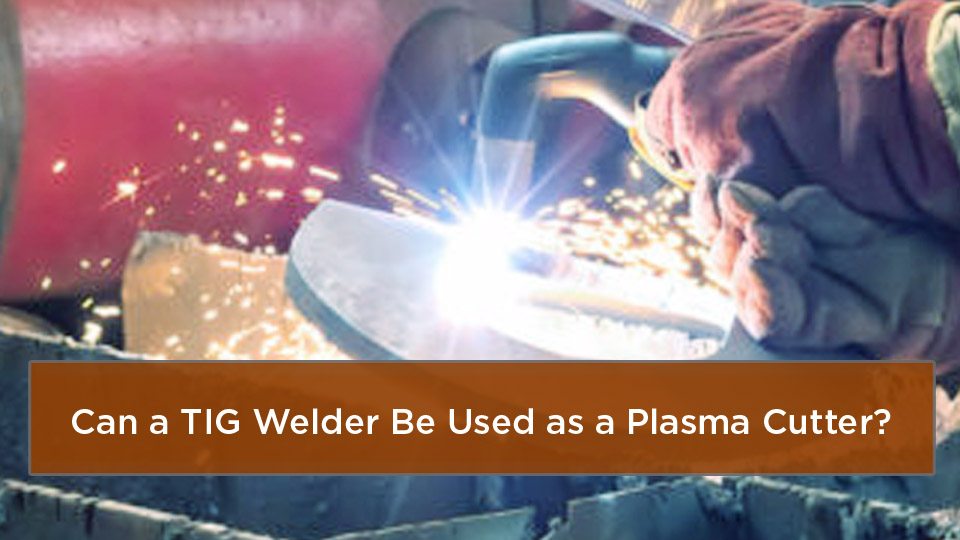 Can a TIG Welder Be Used as a Plasma Cutter