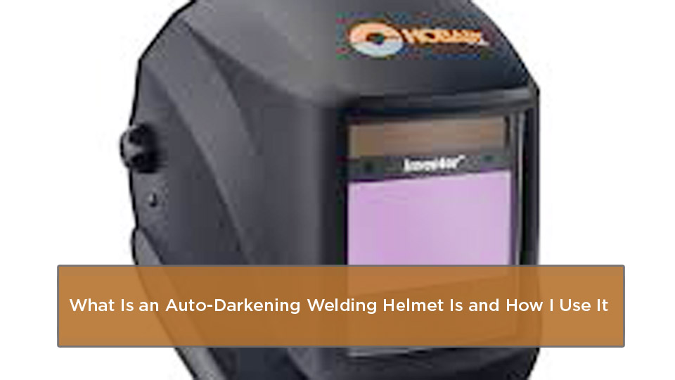 What Is an Auto-Darkening Welding Helmet Is and How I Use It