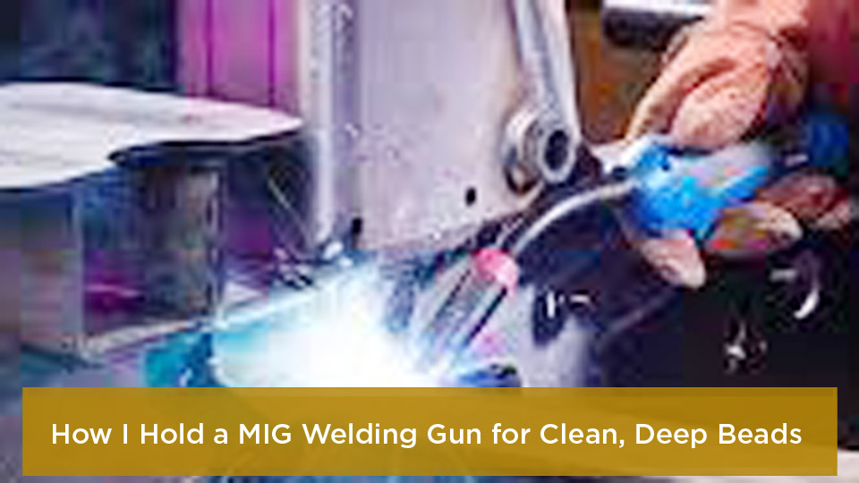 How to Hold a MIG Welding Gun for Clean, Deep Beads 1 How I Hold a MIG Welding Gun for Clean, Deep Beads