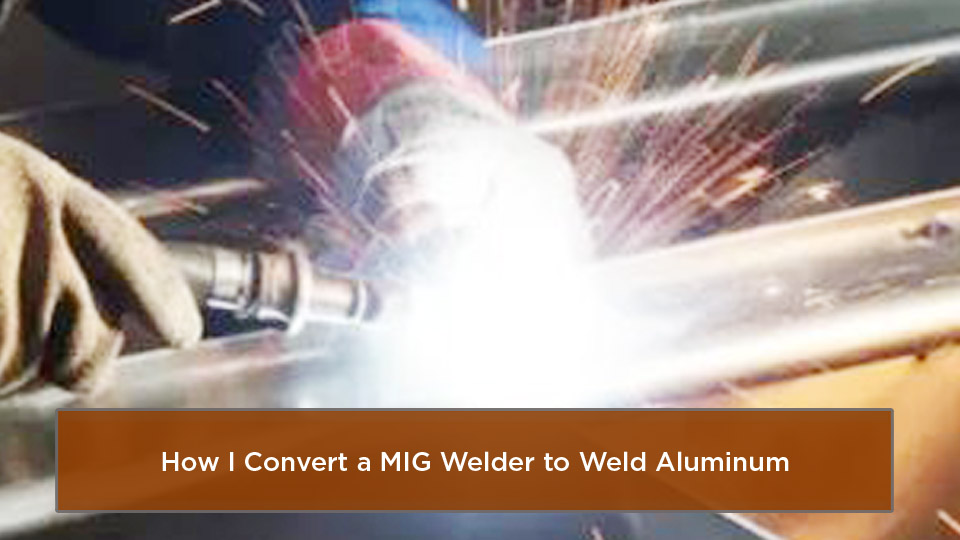How to Convert a MIG Welder to Weld Aluminum 1 How to Convert a MIG Welder to Weld Aluminum