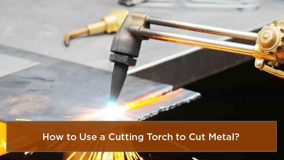 How to Use a Cutting Torch to Cut Metal