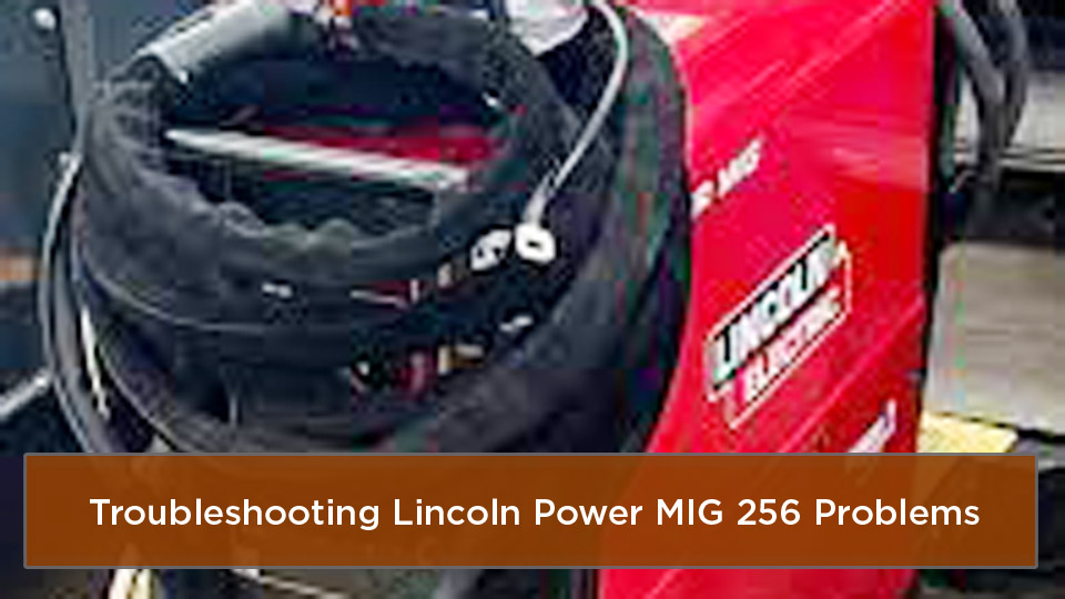 Troubleshooting Lincoln Power MIG 256 Problems